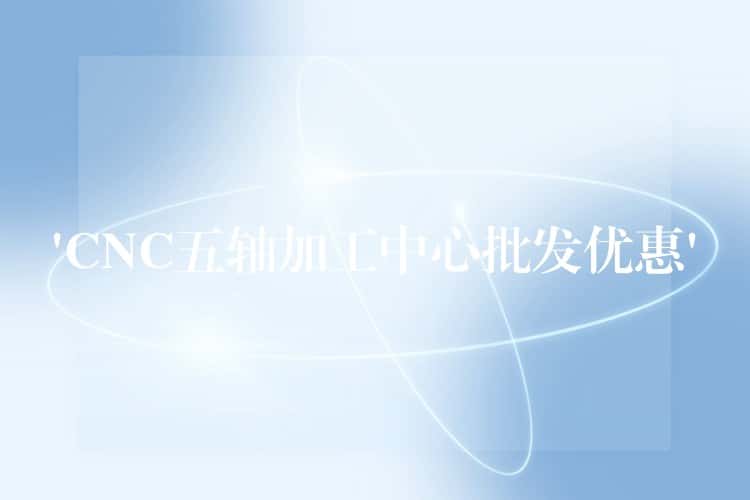 ‘CNC五轴加工中心批发优惠’ ‘CNC五轴加工中心批发优惠’