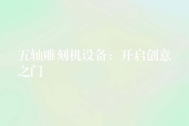 五轴雕刻机设备：开启创意之门