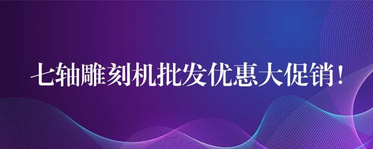 七轴雕刻机批发优惠大促销！