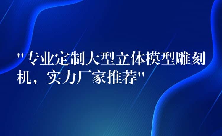 “专业定制大型立体模型雕刻机,实力厂家推荐” “专业定制大型立体模型雕刻机,实力厂家推荐”