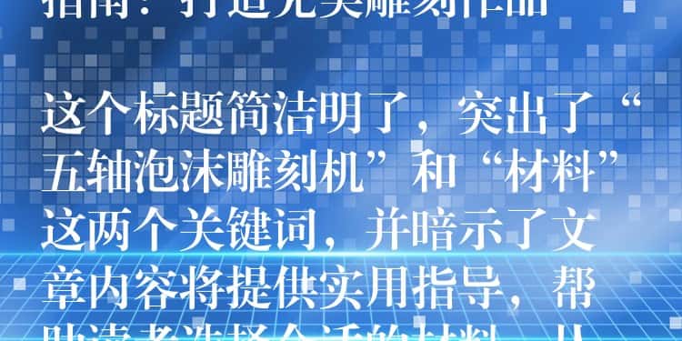 ## 五轴泡沫雕刻机材料选择指南：打造完美雕刻作品

这个标题简洁明了，突出了“五轴泡沫雕刻机”和“材料”这两个关键词，并暗示了文章内容将提供实用指导，帮助读者选择合适的材料，从而打造出完美的雕刻作品。